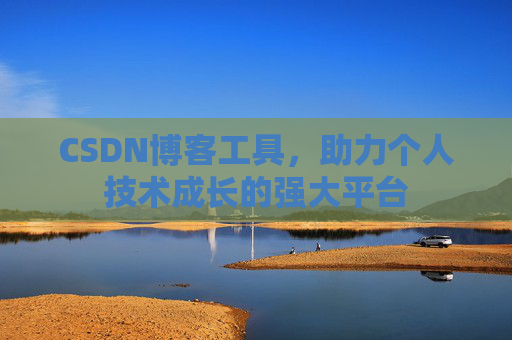 CSDN博客工具,助力个人技术成长的强大平台